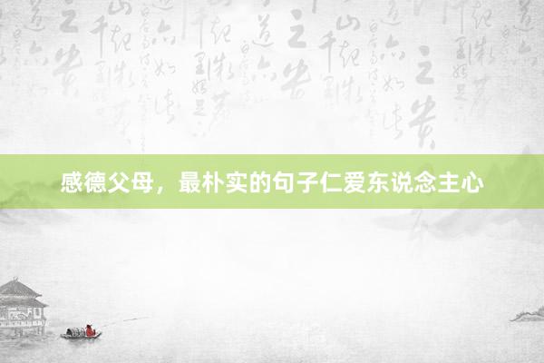 感德父母，最朴实的句子仁爱东说念主心