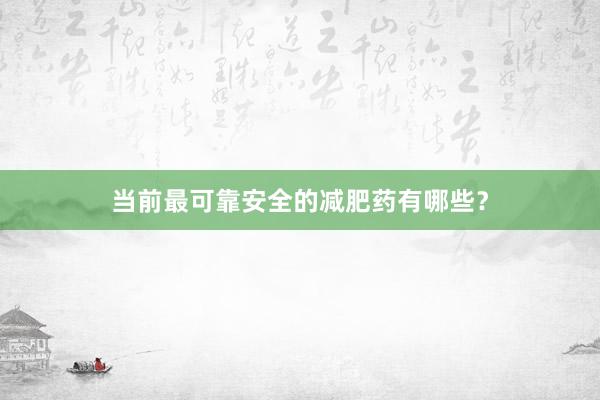 当前最可靠安全的减肥药有哪些？