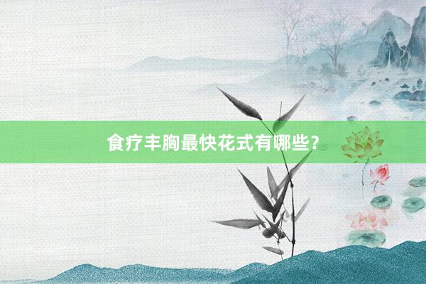 食疗丰胸最快花式有哪些？