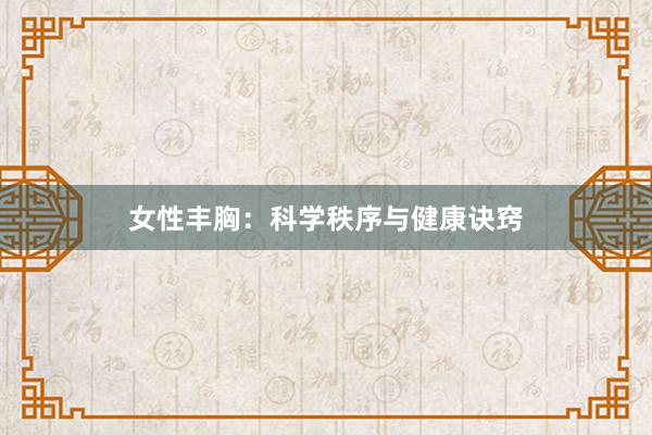 女性丰胸：科学秩序与健康诀窍