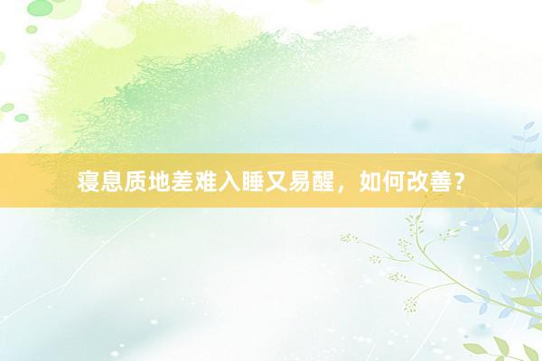 寝息质地差难入睡又易醒，如何改善？