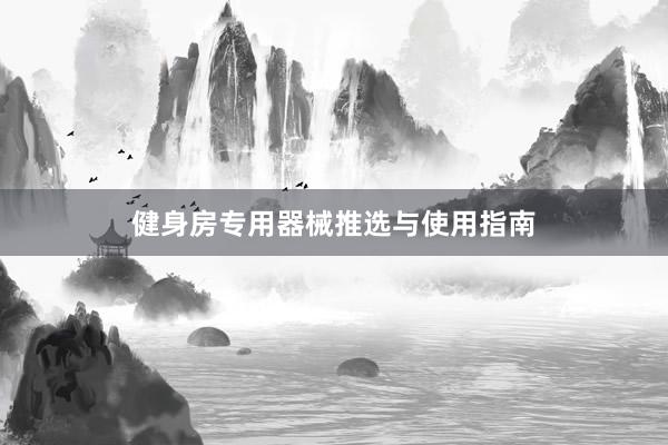 健身房专用器械推选与使用指南